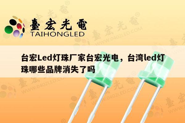 台宏Led灯珠厂家台宏光电,台湾led灯珠哪些品牌消失了吗-第1张图片-led灯珠, 贴片led灯珠, 直插led灯珠, 大功率灯珠, 3528灯珠, led灯珠厂家广东台宏光电科技有限公司 服务热线400-689-8189 台宏Led灯珠厂家台宏光电,台湾led灯珠哪些品牌消失了吗-第1张图片-led灯珠, 贴片led灯珠, 直插led灯珠, 大功率灯珠, 3528灯珠, led灯珠厂家广东台宏光电科技有限公司 服务热线400-689-8189