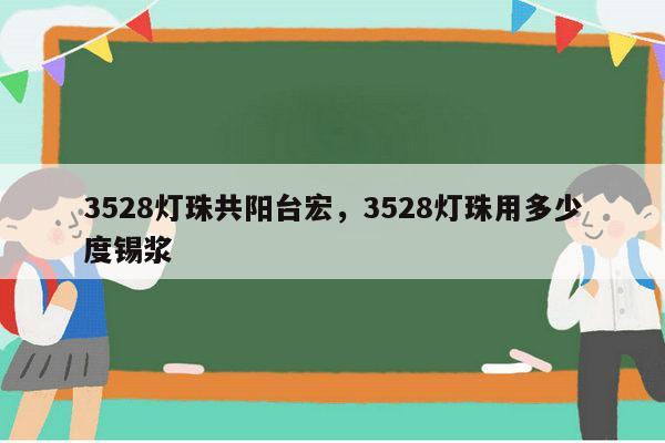 3528灯珠共阳台宏,3528灯珠用多少度锡浆-第1张图片-led灯珠, 贴片led灯珠, 直插led灯珠, 大功率灯珠, 3528灯珠, led灯珠厂家广东台宏光电科技有限公司 服务热线400-689-8189 3528灯珠共阳台宏,3528灯珠用多少度锡浆-第1张图片-led灯珠, 贴片led灯珠, 直插led灯珠, 大功率灯珠, 3528灯珠, led灯珠厂家广东台宏光电科技有限公司 服务热线400-689-8189