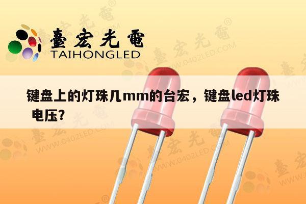 键盘上的灯珠几mm的台宏,键盘led灯珠 电压?-第1张图片-led灯珠, 贴片led灯珠, 直插led灯珠, 大功率灯珠, 3528灯珠, led灯珠厂家广东台宏光电科技有限公司 服务热线400-689-8189 键盘上的灯珠几mm的台宏,键盘led灯珠 电压?-第1张图片-led灯珠, 贴片led灯珠, 直插led灯珠, 大功率灯珠, 3528灯珠, led灯珠厂家广东台宏光电科技有限公司 服务热线400-689-8189