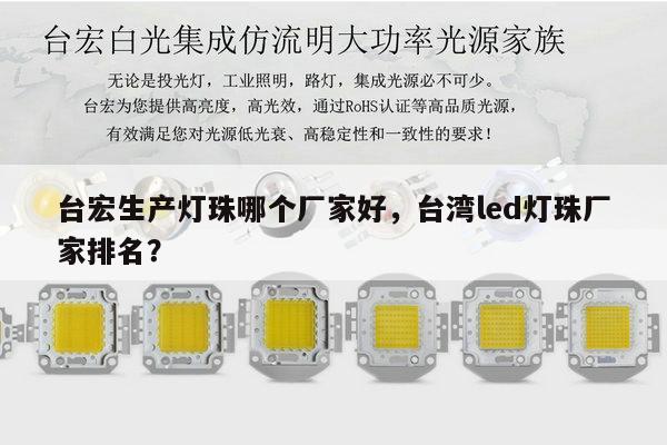 台宏生产灯珠哪个厂家好,台湾led灯珠厂家排名?-第1张图片-led灯珠, 贴片led灯珠, 直插led灯珠, 大功率灯珠, 3528灯珠, led灯珠厂家广东台宏光电科技有限公司 服务热线400-689-8189 台宏生产灯珠哪个厂家好,台湾led灯珠厂家排名?-第1张图片-led灯珠, 贴片led灯珠, 直插led灯珠, 大功率灯珠, 3528灯珠, led灯珠厂家广东台宏光电科技有限公司 服务热线400-689-8189