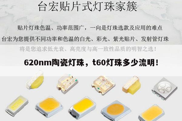 620nm陶瓷灯珠,t60灯珠多少流明!-第1张图片-led灯珠, 贴片led灯珠, 直插led灯珠, 大功率灯珠, 3528灯珠, led灯珠厂家广东台宏光电科技有限公司 服务热线400-689-8189 620nm陶瓷灯珠,t60灯珠多少流明!-第1张图片-led灯珠, 贴片led灯珠, 直插led灯珠, 大功率灯珠, 3528灯珠, led灯珠厂家广东台宏光电科技有限公司 服务热线400-689-8189