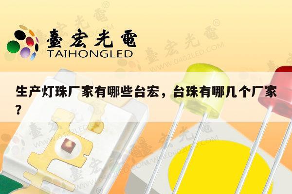 生产灯珠厂家有哪些台宏,台珠有哪几个厂家?-第1张图片-led灯珠, 贴片led灯珠, 直插led灯珠, 大功率灯珠, 3528灯珠, led灯珠厂家广东台宏光电科技有限公司 服务热线400-689-8189 生产灯珠厂家有哪些台宏,台珠有哪几个厂家?-第1张图片-led灯珠, 贴片led灯珠, 直插led灯珠, 大功率灯珠, 3528灯珠, led灯珠厂家广东台宏光电科技有限公司 服务热线400-689-8189