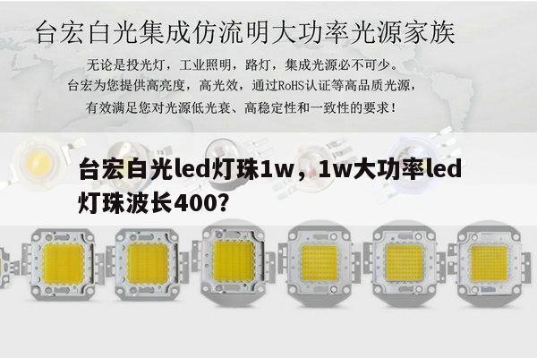 台宏白光led灯珠1w,1w大功率led灯珠波长400?-第1张图片-led灯珠, 贴片led灯珠, 直插led灯珠, 大功率灯珠, 3528灯珠, led灯珠厂家广东台宏光电科技有限公司 服务热线400-689-8189 台宏白光led灯珠1w,1w大功率led灯珠波长400?-第1张图片-led灯珠, 贴片led灯珠, 直插led灯珠, 大功率灯珠, 3528灯珠, led灯珠厂家广东台宏光电科技有限公司 服务热线400-689-8189