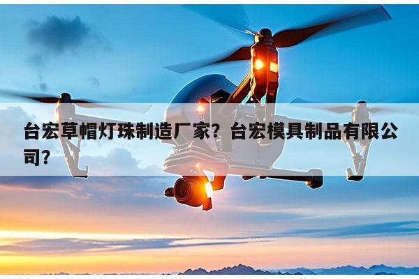 台宏草帽灯珠制造厂家?台宏模具制品有限公司?-第1张图片-led灯珠, 贴片led灯珠, 直插led灯珠, 大功率灯珠, 3528灯珠, led灯珠厂家广东台宏光电科技有限公司 服务热线400-689-8189 台宏草帽灯珠制造厂家?台宏模具制品有限公司?-第1张图片-led灯珠, 贴片led灯珠, 直插led灯珠, 大功率灯珠, 3528灯珠, led灯珠厂家广东台宏光电科技有限公司 服务热线400-689-8189