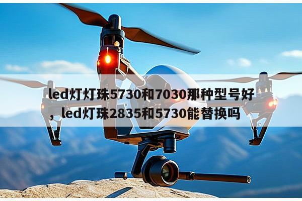 led灯灯珠5730和7030那种型号好,led灯珠2835和5730能替换吗-第1张图片-led灯珠, 贴片led灯珠, 直插led灯珠, 大功率灯珠, 3528灯珠, led灯珠厂家广东台宏光电科技有限公司 服务热线400-689-8189 led灯灯珠5730和7030那种型号好,led灯珠2835和5730能替换吗-第1张图片-led灯珠, 贴片led灯珠, 直插led灯珠, 大功率灯珠, 3528灯珠, led灯珠厂家广东台宏光电科技有限公司 服务热线400-689-8189