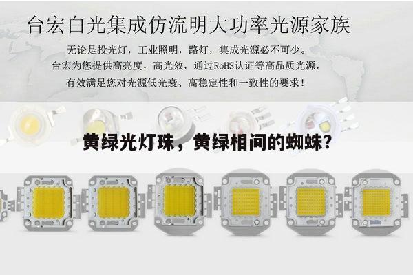 黄绿光灯珠,黄绿相间的蜘蛛?-第1张图片-led灯珠, 贴片led灯珠, 直插led灯珠, 大功率灯珠, 3528灯珠, led灯珠厂家广东台宏光电科技有限公司 服务热线400-689-8189 黄绿光灯珠,黄绿相间的蜘蛛?-第1张图片-led灯珠, 贴片led灯珠, 直插led灯珠, 大功率灯珠, 3528灯珠, led灯珠厂家广东台宏光电科技有限公司 服务热线400-689-8189