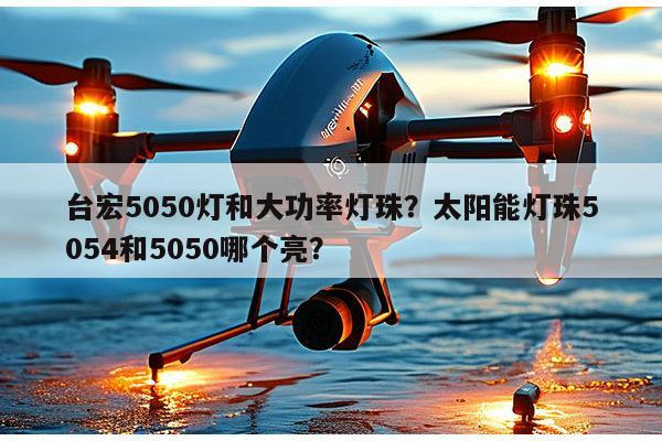 台宏5050灯和大功率灯珠?太阳能灯珠5054和5050哪个亮?-第1张图片-led灯珠, 贴片led灯珠, 直插led灯珠, 大功率灯珠, 3528灯珠, led灯珠厂家广东台宏光电科技有限公司 服务热线400-689-8189 台宏5050灯和大功率灯珠?太阳能灯珠5054和5050哪个亮?-第1张图片-led灯珠, 贴片led灯珠, 直插led灯珠, 大功率灯珠, 3528灯珠, led灯珠厂家广东台宏光电科技有限公司 服务热线400-689-8189