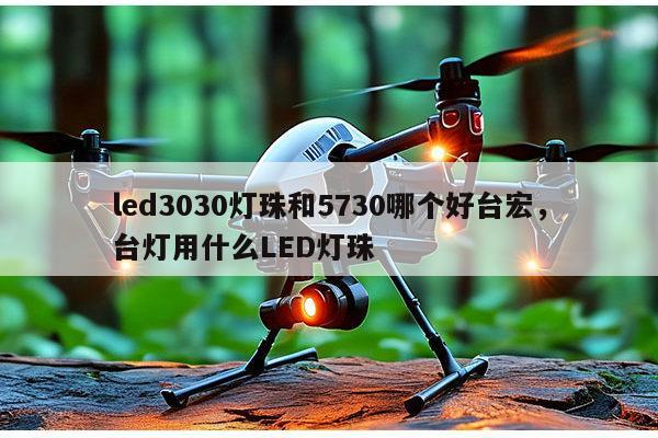 led3030灯珠和5730哪个好台宏，台灯用什么LED灯珠-第1张图片-led灯珠, 贴片led灯珠, 直插led灯珠, 大功率灯珠, 3528灯珠, led灯珠厂家广东台宏光电科技有限公司 服务热线400-689-8189