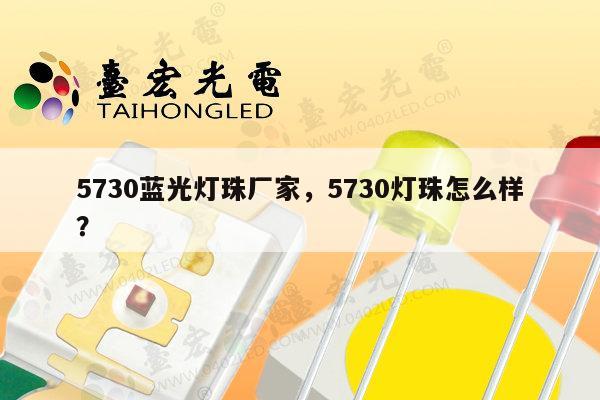 5730蓝光灯珠厂家，5730灯珠怎么样？-第1张图片-led灯珠, 贴片led灯珠, 直插led灯珠, 大功率灯珠, 3528灯珠, led灯珠厂家广东台宏光电科技有限公司 服务热线400-689-8189