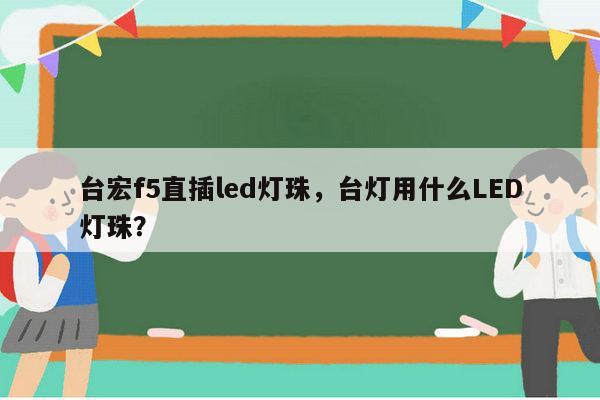 台宏f5直插led灯珠,台灯用什么LED灯珠?-第1张图片-led灯珠, 贴片led灯珠, 直插led灯珠, 大功率灯珠, 3528灯珠, led灯珠厂家广东台宏光电科技有限公司 服务热线400-689-8189 台宏f5直插led灯珠,台灯用什么LED灯珠?-第1张图片-led灯珠, 贴片led灯珠, 直插led灯珠, 大功率灯珠, 3528灯珠, led灯珠厂家广东台宏光电科技有限公司 服务热线400-689-8189