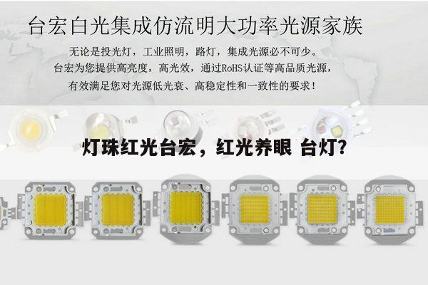 灯珠红光台宏,红光养眼 台灯?-第1张图片-led灯珠, 贴片led灯珠, 直插led灯珠, 大功率灯珠, 3528灯珠, led灯珠厂家广东台宏光电科技有限公司 服务热线400-689-8189 灯珠红光台宏,红光养眼 台灯?-第1张图片-led灯珠, 贴片led灯珠, 直插led灯珠, 大功率灯珠, 3528灯珠, led灯珠厂家广东台宏光电科技有限公司 服务热线400-689-8189