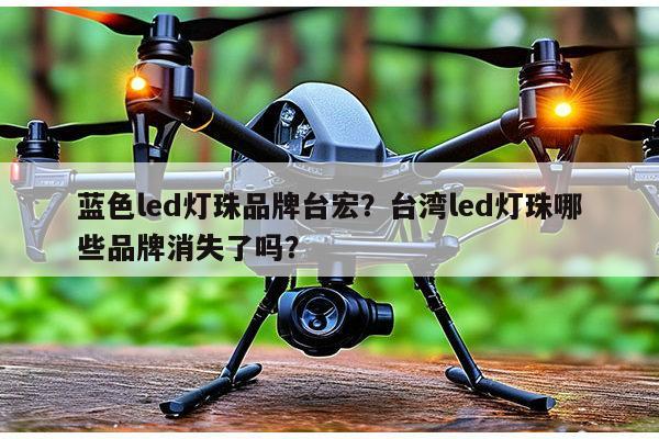 蓝色led灯珠品牌台宏？台湾led灯珠哪些品牌消失了吗？-第1张图片-led灯珠, 贴片led灯珠, 直插led灯珠, 大功率灯珠, 3528灯珠, led灯珠厂家广东台宏光电科技有限公司 服务热线400-689-8189