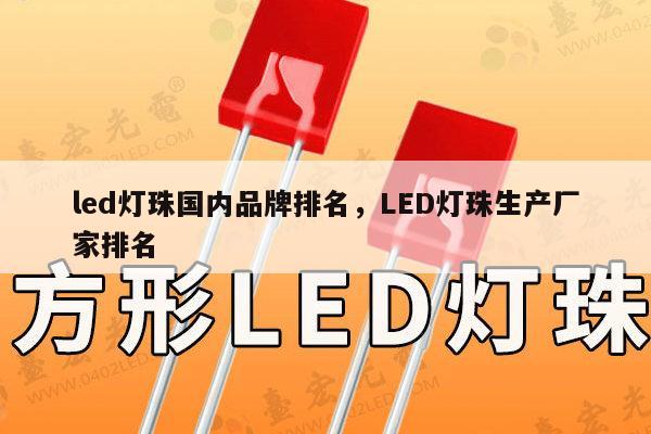 led灯珠国内品牌排名，LED灯珠生产厂家排名-第1张图片-led灯珠, 贴片led灯珠, 直插led灯珠, 大功率灯珠, 3528灯珠, led灯珠厂家广东台宏光电科技有限公司 服务热线400-689-8189