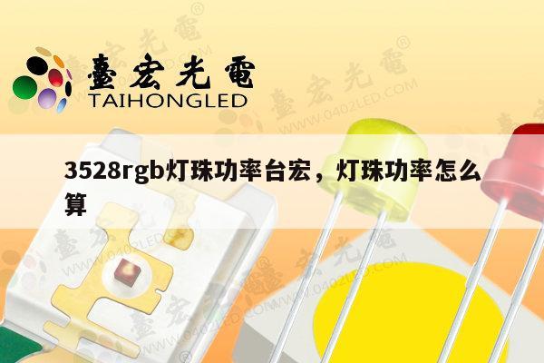 3528rgb灯珠功率台宏，灯珠功率怎么算-第1张图片-led灯珠, 贴片led灯珠, 直插led灯珠, 大功率灯珠, 3528灯珠, led灯珠厂家广东台宏光电科技有限公司 服务热线400-689-8189
