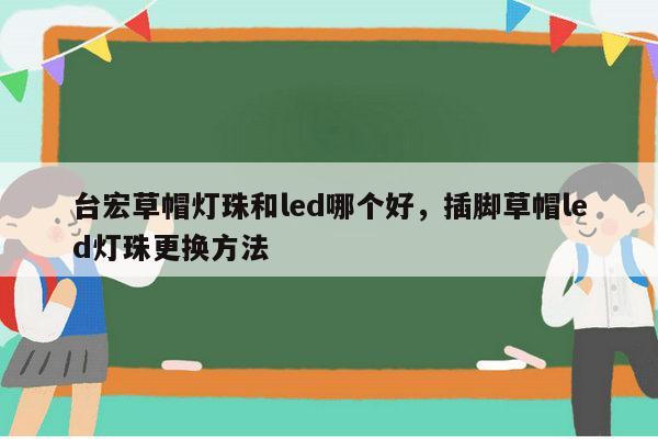台宏草帽灯珠和led哪个好,插脚草帽led灯珠更换方法-第1张图片-led灯珠, 贴片led灯珠, 直插led灯珠, 大功率灯珠, 3528灯珠, led灯珠厂家广东台宏光电科技有限公司 服务热线400-689-8189 台宏草帽灯珠和led哪个好,插脚草帽led灯珠更换方法-第1张图片-led灯珠, 贴片led灯珠, 直插led灯珠, 大功率灯珠, 3528灯珠, led灯珠厂家广东台宏光电科技有限公司 服务热线400-689-8189