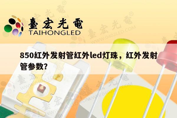 850红外发射管红外led灯珠,红外发射管参数?-第1张图片-led灯珠, 贴片led灯珠, 直插led灯珠, 大功率灯珠, 3528灯珠, led灯珠厂家广东台宏光电科技有限公司 服务热线400-689-8189 850红外发射管红外led灯珠,红外发射管参数?-第1张图片-led灯珠, 贴片led灯珠, 直插led灯珠, 大功率灯珠, 3528灯珠, led灯珠厂家广东台宏光电科技有限公司 服务热线400-689-8189