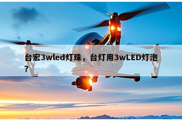 台宏3wled灯珠，台灯用3wLED灯泡？-第1张图片-led灯珠, 贴片led灯珠, 直插led灯珠, 大功率灯珠, 3528灯珠, led灯珠厂家广东台宏光电科技有限公司 服务热线400-689-8189