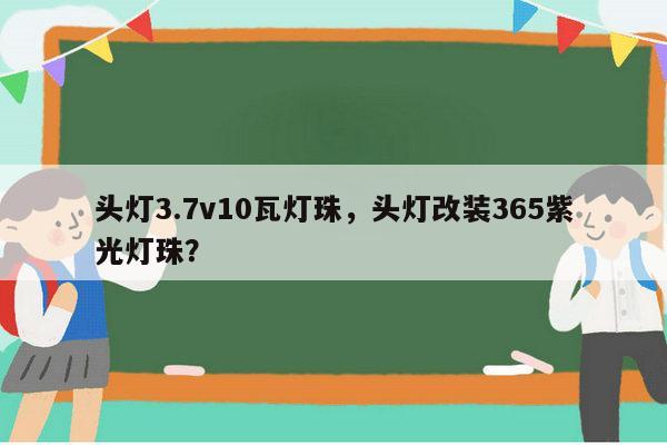 头灯3.7v10瓦灯珠，头灯改装365紫光灯珠？-第1张图片-led灯珠, 贴片led灯珠, 直插led灯珠, 大功率灯珠, 3528灯珠, led灯珠厂家广东台宏光电科技有限公司 服务热线400-689-8189
