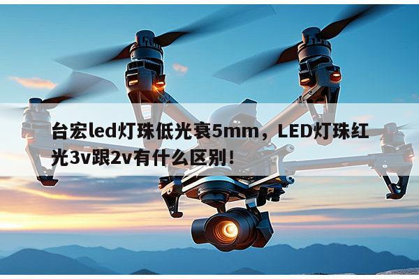 台宏led灯珠低光衰5mm，LED灯珠红光3v跟2v有什么区别！-第1张图片-led灯珠, 贴片led灯珠, 直插led灯珠, 大功率灯珠, 3528灯珠, led灯珠厂家广东台宏光电科技有限公司 服务热线400-689-8189