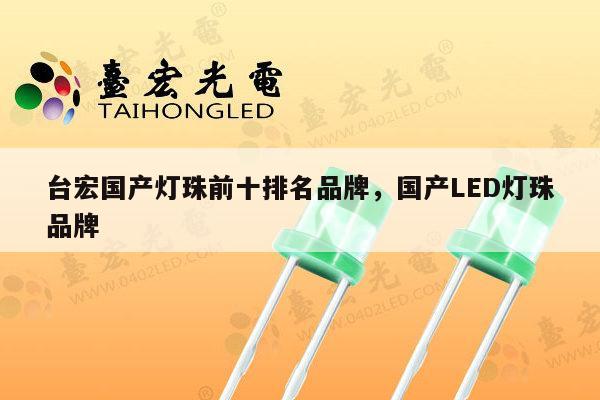 台宏国产灯珠前十排名品牌，国产LED灯珠品牌-第1张图片-led灯珠, 贴片led灯珠, 直插led灯珠, 大功率灯珠, 3528灯珠, led灯珠厂家广东台宏光电科技有限公司 服务热线400-689-8189