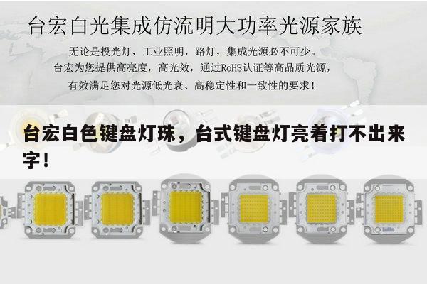 台宏白色键盘灯珠,台式键盘灯亮着打不出来字!-第1张图片-led灯珠, 贴片led灯珠, 直插led灯珠, 大功率灯珠, 3528灯珠, led灯珠厂家广东台宏光电科技有限公司 服务热线400-689-8189 台宏白色键盘灯珠,台式键盘灯亮着打不出来字!-第1张图片-led灯珠, 贴片led灯珠, 直插led灯珠, 大功率灯珠, 3528灯珠, led灯珠厂家广东台宏光电科技有限公司 服务热线400-689-8189