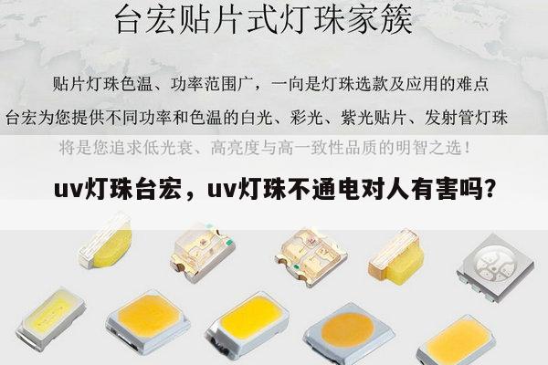 uv灯珠台宏，uv灯珠不通电对人有害吗？-第1张图片-led灯珠, 贴片led灯珠, 直插led灯珠, 大功率灯珠, 3528灯珠, led灯珠厂家广东台宏光电科技有限公司 服务热线400-689-8189
