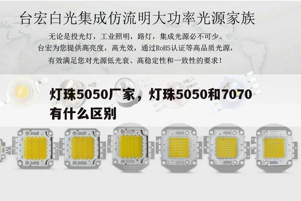 灯珠5050厂家,灯珠5050和7070有什么区别-第1张图片-led灯珠, 贴片led灯珠, 直插led灯珠, 大功率灯珠, 3528灯珠, led灯珠厂家广东台宏光电科技有限公司 服务热线400-689-8189 灯珠5050厂家,灯珠5050和7070有什么区别-第1张图片-led灯珠, 贴片led灯珠, 直插led灯珠, 大功率灯珠, 3528灯珠, led灯珠厂家广东台宏光电科技有限公司 服务热线400-689-8189