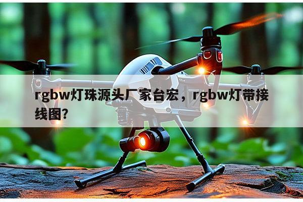 rgbw灯珠源头厂家台宏,rgbw灯带接线图?-第1张图片-led灯珠, 贴片led灯珠, 直插led灯珠, 大功率灯珠, 3528灯珠, led灯珠厂家广东台宏光电科技有限公司 服务热线400-689-8189 rgbw灯珠源头厂家台宏,rgbw灯带接线图?-第1张图片-led灯珠, 贴片led灯珠, 直插led灯珠, 大功率灯珠, 3528灯珠, led灯珠厂家广东台宏光电科技有限公司 服务热线400-689-8189