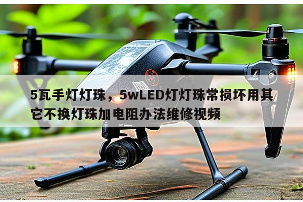 5瓦手灯灯珠,5wLED灯灯珠常损坏用其它不换灯珠加电阻办法维修视频-第1张图片-led灯珠, 贴片led灯珠, 直插led灯珠, 大功率灯珠, 3528灯珠, led灯珠厂家广东台宏光电科技有限公司 服务热线400-689-8189 5瓦手灯灯珠,5wLED灯灯珠常损坏用其它不换灯珠加电阻办法维修视频-第1张图片-led灯珠, 贴片led灯珠, 直插led灯珠, 大功率灯珠, 3528灯珠, led灯珠厂家广东台宏光电科技有限公司 服务热线400-689-8189