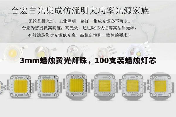 3mm蜡烛黄光灯珠,100支装蜡烛灯芯-第1张图片-led灯珠, 贴片led灯珠, 直插led灯珠, 大功率灯珠, 3528灯珠, led灯珠厂家广东台宏光电科技有限公司 服务热线400-689-8189 3mm蜡烛黄光灯珠,100支装蜡烛灯芯-第1张图片-led灯珠, 贴片led灯珠, 直插led灯珠, 大功率灯珠, 3528灯珠, led灯珠厂家广东台宏光电科技有限公司 服务热线400-689-8189