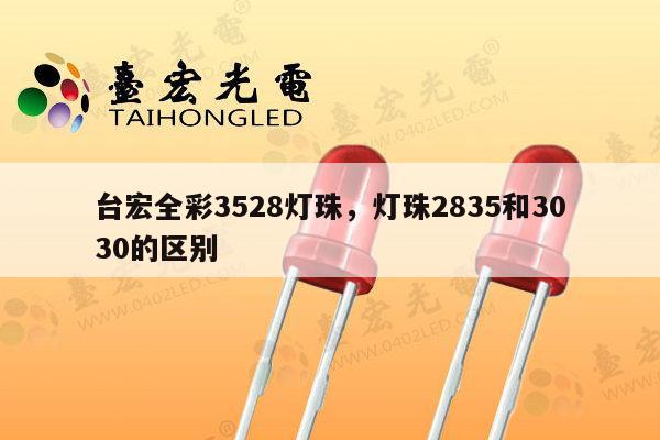 台宏全彩3528灯珠,灯珠2835和3030的区别-第1张图片-led灯珠, 贴片led灯珠, 直插led灯珠, 大功率灯珠, 3528灯珠, led灯珠厂家广东台宏光电科技有限公司 服务热线400-689-8189 台宏全彩3528灯珠,灯珠2835和3030的区别-第1张图片-led灯珠, 贴片led灯珠, 直插led灯珠, 大功率灯珠, 3528灯珠, led灯珠厂家广东台宏光电科技有限公司 服务热线400-689-8189