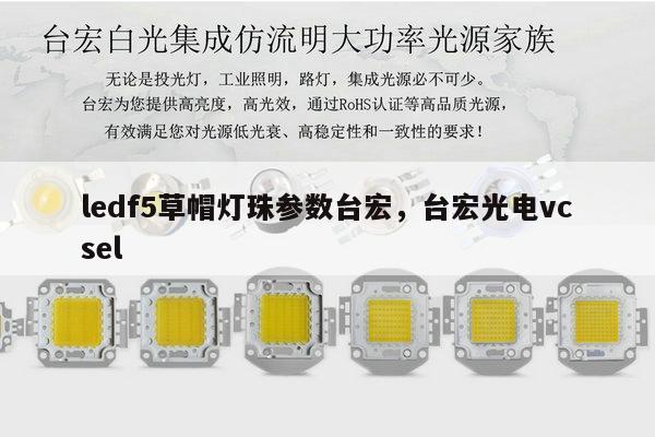 ledf5草帽灯珠参数台宏,台宏光电vcsel-第1张图片-led灯珠, 贴片led灯珠, 直插led灯珠, 大功率灯珠, 3528灯珠, led灯珠厂家广东台宏光电科技有限公司 服务热线400-689-8189 ledf5草帽灯珠参数台宏,台宏光电vcsel-第1张图片-led灯珠, 贴片led灯珠, 直插led灯珠, 大功率灯珠, 3528灯珠, led灯珠厂家广东台宏光电科技有限公司 服务热线400-689-8189