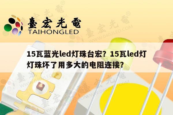 15瓦蓝光led灯珠台宏？15瓦led灯灯珠坏了用多大的电阻连接？-第1张图片-led灯珠, 贴片led灯珠, 直插led灯珠, 大功率灯珠, 3528灯珠, led灯珠厂家广东台宏光电科技有限公司 服务热线400-689-8189
