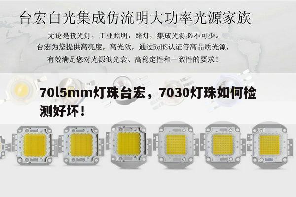 70l5mm灯珠台宏,7030灯珠如何检测好坏!-第1张图片-led灯珠, 贴片led灯珠, 直插led灯珠, 大功率灯珠, 3528灯珠, led灯珠厂家广东台宏光电科技有限公司 服务热线400-689-8189 70l5mm灯珠台宏,7030灯珠如何检测好坏!-第1张图片-led灯珠, 贴片led灯珠, 直插led灯珠, 大功率灯珠, 3528灯珠, led灯珠厂家广东台宏光电科技有限公司 服务热线400-689-8189