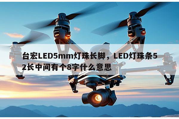 台宏LED5mm灯珠长脚，LED灯珠条52长中间有个8字什么意思-第1张图片-led灯珠, 贴片led灯珠, 直插led灯珠, 大功率灯珠, 3528灯珠, led灯珠厂家广东台宏光电科技有限公司 服务热线400-689-8189