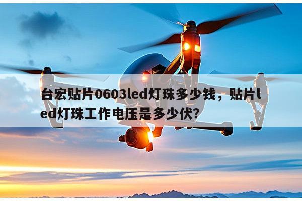 台宏贴片0603led灯珠多少钱,贴片led灯珠工作电压是多少伏?-第1张图片-led灯珠, 贴片led灯珠, 直插led灯珠, 大功率灯珠, 3528灯珠, led灯珠厂家广东台宏光电科技有限公司 服务热线400-689-8189 台宏贴片0603led灯珠多少钱,贴片led灯珠工作电压是多少伏?-第1张图片-led灯珠, 贴片led灯珠, 直插led灯珠, 大功率灯珠, 3528灯珠, led灯珠厂家广东台宏光电科技有限公司 服务热线400-689-8189