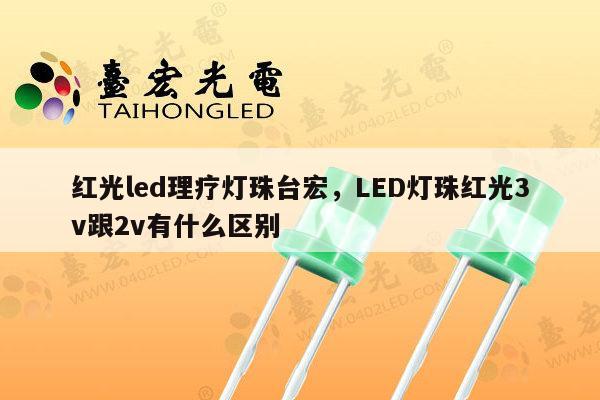 红光led理疗灯珠台宏,LED灯珠红光3v跟2v有什么区别-第1张图片-led灯珠, 贴片led灯珠, 直插led灯珠, 大功率灯珠, 3528灯珠, led灯珠厂家广东台宏光电科技有限公司 服务热线400-689-8189 红光led理疗灯珠台宏,LED灯珠红光3v跟2v有什么区别-第1张图片-led灯珠, 贴片led灯珠, 直插led灯珠, 大功率灯珠, 3528灯珠, led灯珠厂家广东台宏光电科技有限公司 服务热线400-689-8189