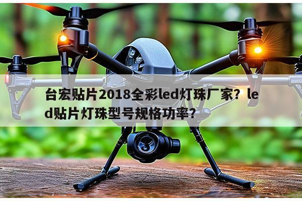 台宏贴片2018全彩led灯珠厂家？led贴片灯珠型号规格功率？-第1张图片-led灯珠, 贴片led灯珠, 直插led灯珠, 大功率灯珠, 3528灯珠, led灯珠厂家广东台宏光电科技有限公司 服务热线400-689-8189