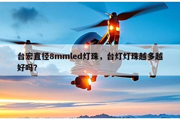 台宏直径8mmled灯珠，台灯灯珠越多越好吗？-第1张图片-led灯珠, 贴片led灯珠, 直插led灯珠, 大功率灯珠, 3528灯珠, led灯珠厂家广东台宏光电科技有限公司 服务热线400-689-8189