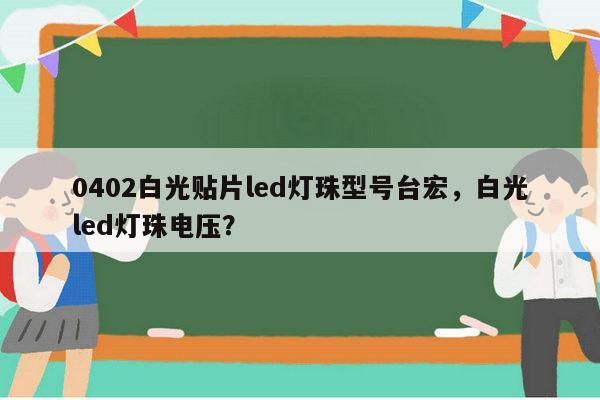 0402白光贴片led灯珠型号台宏，白光led灯珠电压？-第1张图片-led灯珠, 贴片led灯珠, 直插led灯珠, 大功率灯珠, 3528灯珠, led灯珠厂家广东台宏光电科技有限公司 服务热线400-689-8189
