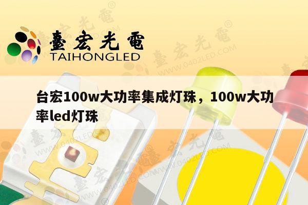 台宏100w大功率集成灯珠,100w大功率led灯珠-第1张图片-led灯珠, 贴片led灯珠, 直插led灯珠, 大功率灯珠, 3528灯珠, led灯珠厂家广东台宏光电科技有限公司 服务热线400-689-8189 台宏100w大功率集成灯珠,100w大功率led灯珠-第1张图片-led灯珠, 贴片led灯珠, 直插led灯珠, 大功率灯珠, 3528灯珠, led灯珠厂家广东台宏光电科技有限公司 服务热线400-689-8189