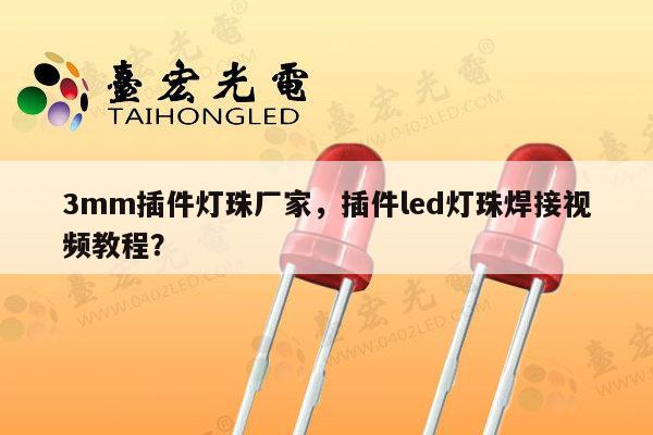 3mm插件灯珠厂家,插件led灯珠焊接视频教程?-第1张图片-led灯珠, 贴片led灯珠, 直插led灯珠, 大功率灯珠, 3528灯珠, led灯珠厂家广东台宏光电科技有限公司 服务热线400-689-8189 3mm插件灯珠厂家,插件led灯珠焊接视频教程?-第1张图片-led灯珠, 贴片led灯珠, 直插led灯珠, 大功率灯珠, 3528灯珠, led灯珠厂家广东台宏光电科技有限公司 服务热线400-689-8189