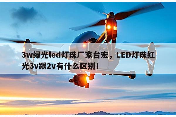 3w绿光led灯珠厂家台宏,LED灯珠红光3v跟2v有什么区别!-第1张图片-led灯珠, 贴片led灯珠, 直插led灯珠, 大功率灯珠, 3528灯珠, led灯珠厂家广东台宏光电科技有限公司 服务热线400-689-8189 3w绿光led灯珠厂家台宏,LED灯珠红光3v跟2v有什么区别!-第1张图片-led灯珠, 贴片led灯珠, 直插led灯珠, 大功率灯珠, 3528灯珠, led灯珠厂家广东台宏光电科技有限公司 服务热线400-689-8189