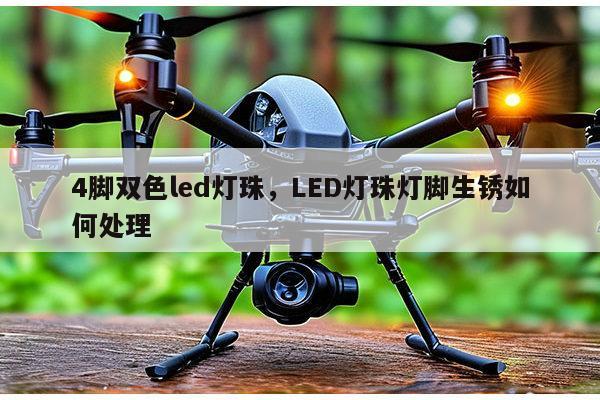 4脚双色led灯珠，LED灯珠灯脚生锈如何处理-第1张图片-led灯珠, 贴片led灯珠, 直插led灯珠, 大功率灯珠, 3528灯珠, led灯珠厂家广东台宏光电科技有限公司 服务热线400-689-8189