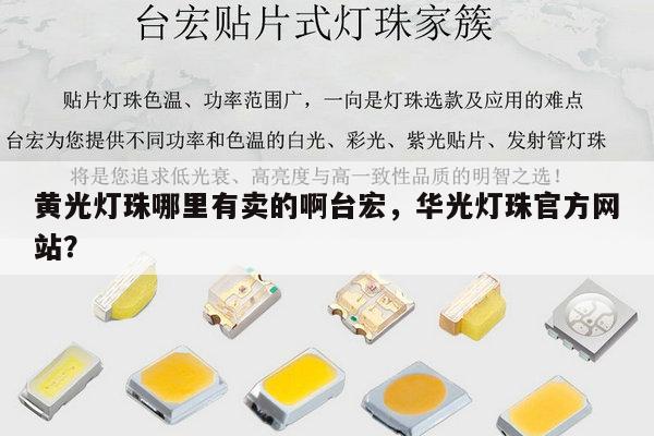 黄光灯珠哪里有卖的啊台宏,华光灯珠官方网站?-第1张图片-led灯珠, 贴片led灯珠, 直插led灯珠, 大功率灯珠, 3528灯珠, led灯珠厂家广东台宏光电科技有限公司 服务热线400-689-8189 黄光灯珠哪里有卖的啊台宏,华光灯珠官方网站?-第1张图片-led灯珠, 贴片led灯珠, 直插led灯珠, 大功率灯珠, 3528灯珠, led灯珠厂家广东台宏光电科技有限公司 服务热线400-689-8189