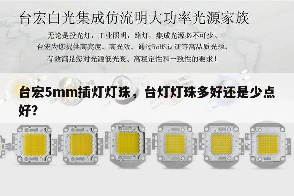台宏5mm插灯灯珠，台灯灯珠多好还是少点好？-第1张图片-led灯珠, 贴片led灯珠, 直插led灯珠, 大功率灯珠, 3528灯珠, led灯珠厂家广东台宏光电科技有限公司 服务热线400-689-8189