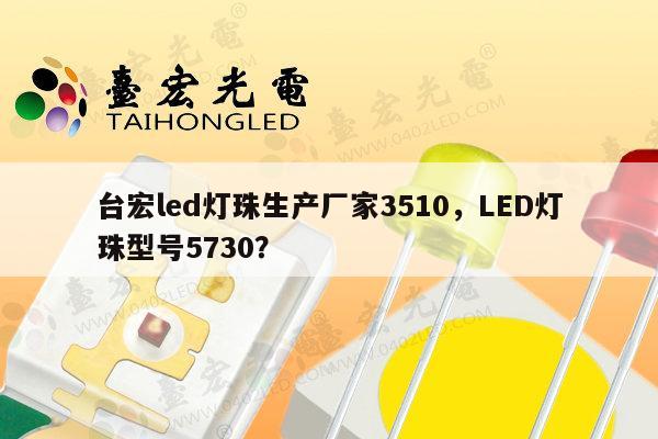台宏led灯珠生产厂家3510，LED灯珠型号5730？-第1张图片-led灯珠, 贴片led灯珠, 直插led灯珠, 大功率灯珠, 3528灯珠, led灯珠厂家广东台宏光电科技有限公司 服务热线400-689-8189