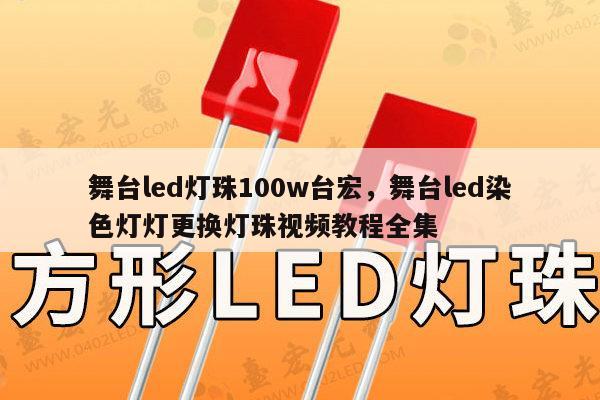 舞台led灯珠100w台宏，舞台led染色灯灯更换灯珠视频教程全集-第1张图片-led灯珠, 贴片led灯珠, 直插led灯珠, 大功率灯珠, 3528灯珠, led灯珠厂家广东台宏光电科技有限公司 服务热线400-689-8189