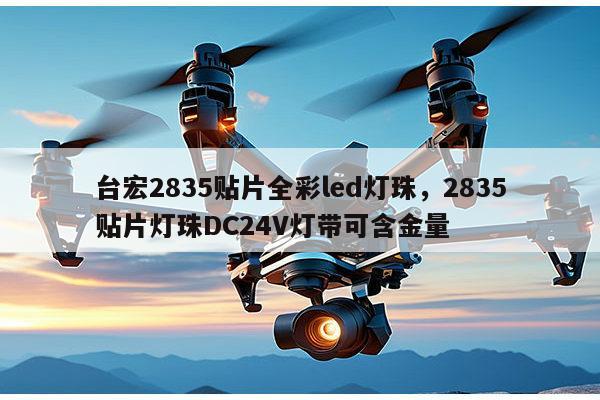 台宏2835贴片全彩led灯珠,2835贴片灯珠DC24V灯带可含金量-第1张图片-led灯珠, 贴片led灯珠, 直插led灯珠, 大功率灯珠, 3528灯珠, led灯珠厂家广东台宏光电科技有限公司 服务热线400-689-8189 台宏2835贴片全彩led灯珠,2835贴片灯珠DC24V灯带可含金量-第1张图片-led灯珠, 贴片led灯珠, 直插led灯珠, 大功率灯珠, 3528灯珠, led灯珠厂家广东台宏光电科技有限公司 服务热线400-689-8189