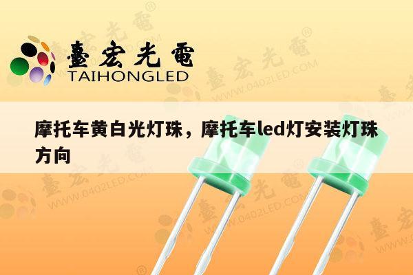 摩托车黄白光灯珠,摩托车led灯安装灯珠方向-第1张图片-led灯珠, 贴片led灯珠, 直插led灯珠, 大功率灯珠, 3528灯珠, led灯珠厂家广东台宏光电科技有限公司 服务热线400-689-8189 摩托车黄白光灯珠,摩托车led灯安装灯珠方向-第1张图片-led灯珠, 贴片led灯珠, 直插led灯珠, 大功率灯珠, 3528灯珠, led灯珠厂家广东台宏光电科技有限公司 服务热线400-689-8189